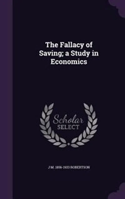 The Fallacy of Saving; a Study in Economics