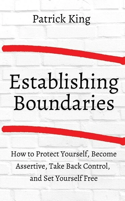 How to Establish Boundaries: Protect Yourself, Become Assertive, Take Back Control, and Set Yourself Free