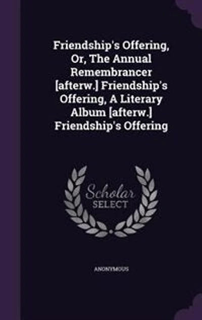 Friendship's Offering, Or, The Annual Remembrancer [afterw.] A Literary Album Offering