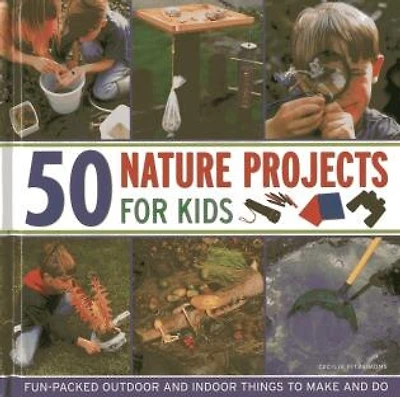 50 Nature Projects For Kids: Fun-packed Outdoor And Indoor Things To Do And Make
