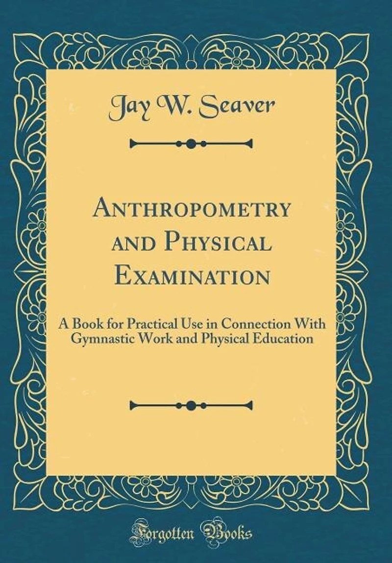 Anthropometry and Physical Examination: A Book for Practical Use in Connection With Gymnastic Work and Physical Education (Classic Reprint)