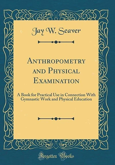 Anthropometry and Physical Examination: A Book for Practical Use in Connection With Gymnastic Work and Physical Education (Classic Reprint)