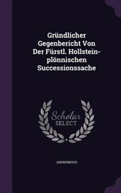 Gründlicher Gegenbericht Von Der Fürstl. Hollstein-plönnischen Successionssache