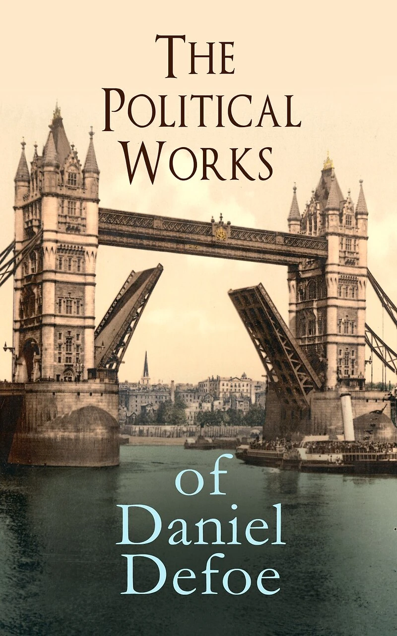 the Political Works of Daniel Defoe: Including True-Born Englishman, An Essay upon Projects, Complete English Tradesman & Biography Author