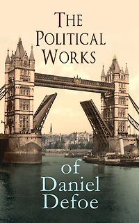 the Political Works of Daniel Defoe: Including True-Born Englishman, An Essay upon Projects, Complete English Tradesman & Biography Author