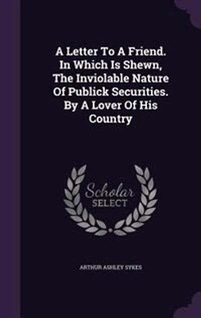 a Letter to Friend. Which is Shewn, the Inviolable Nature of Publick Securities. By Lover his Country