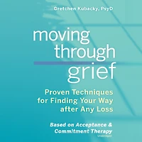 Moving Through Grief Lib/E: Proven Techniques for Finding Your Way After Any Loss