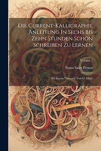 Die Current-kalligraphie Anleitung In Sechs Bis Zehn Stunden Schön Schreiben Zu Lernen: Mit Einem Vorwarte Von G. Maÿr; Volume 1