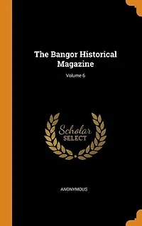 The Bangor Historical Magazine; Volume 6