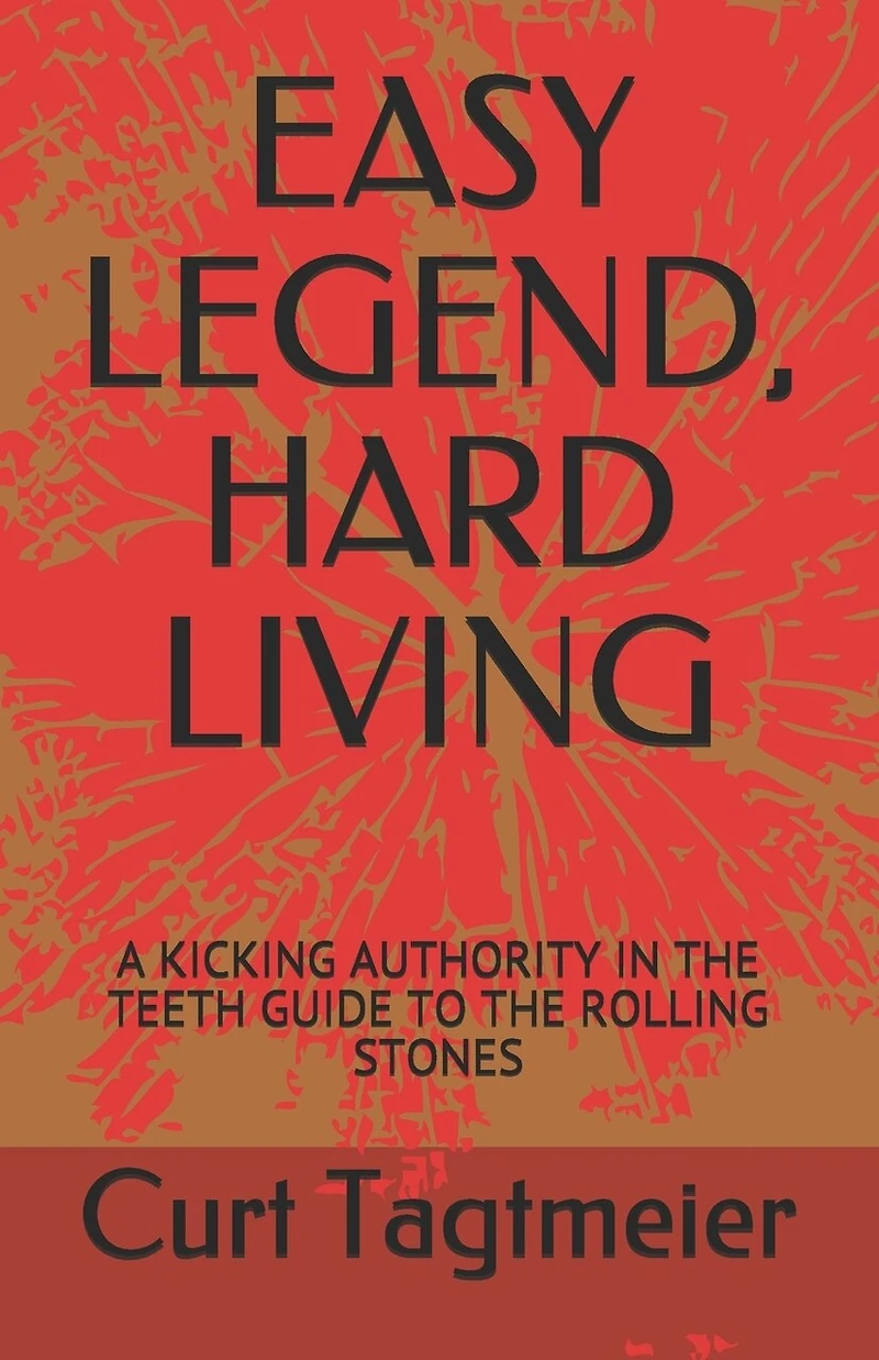 Easy Legend, Hard Living: A Kicking Authority in the Teeth Guide to the Rolling Stones