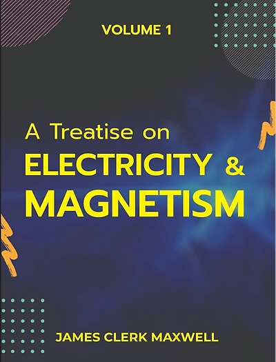 A Treatise on Electricity & Magnetism VOLUME 1