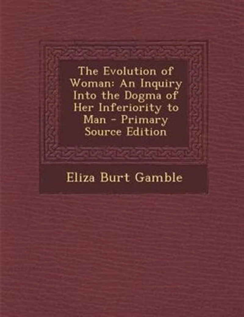 the Evolution of Woman: An Inquiry Into Dogma her Inferiority to Man
