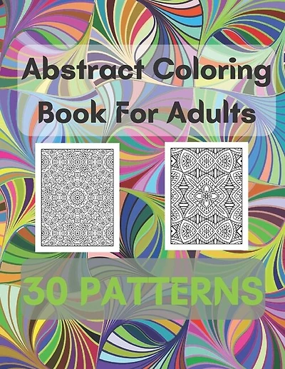 Abstract Coloring Book For Adults 30 Patterns: Mindfulness Activity, Relaxing, Stress Relief, Challenge Your Skills Coloring 30 images to Perfection.