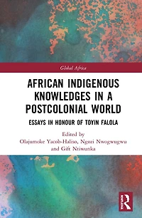 African Indigenous Knowledges a Postcolonial World: Essays Honour of Toyin Falola