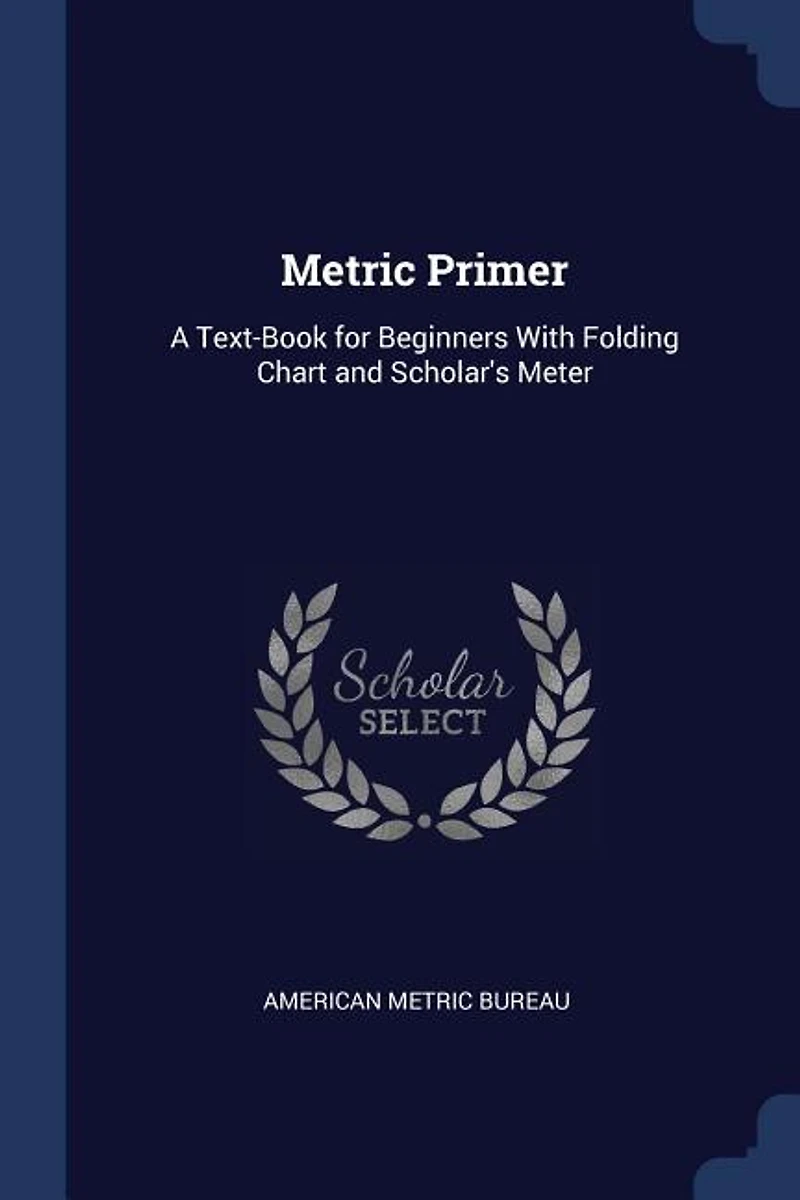 Metric Primer: A Text-Book for Beginners With Folding Chart and Scholar's Meter