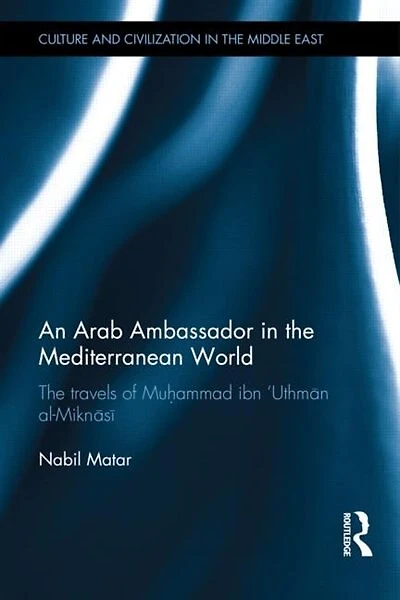 An Arab Ambassador The Mediterranean World: Travels Of Muhammad Ibn 'uthman Al-miknasa , 1779-1788