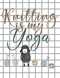 Knitting is my Yoga: Knitting Paper 4:5 and 2:3 Ratio for Tracking Record Your Patterns Designs Projects Yarns- Funny Gift Idea for Knitters