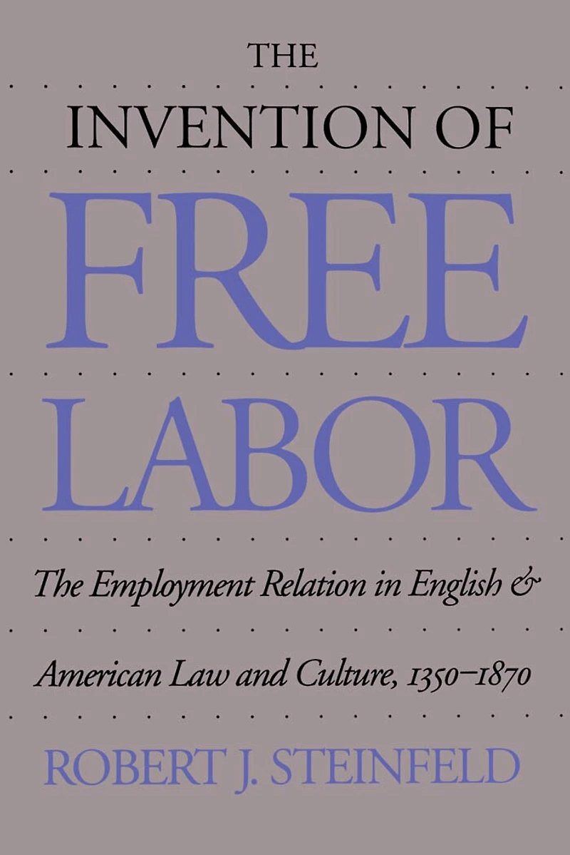 The Invention of Free Labor: Employment Relation English and American Law Culture, 1350-1870