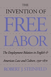 The Invention of Free Labor: Employment Relation English and American Law Culture, 1350-1870