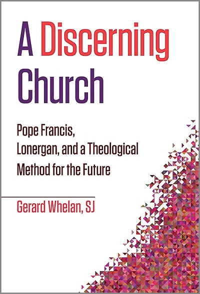A Discerning Church: Pope Francis, Lonergan, and a Theological Method for the Future