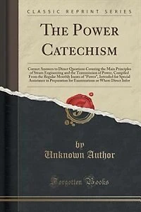 The Power Catechism: Correct Answers to Direct Questions Covering the Main Principles of Steam Engineering and the Trans