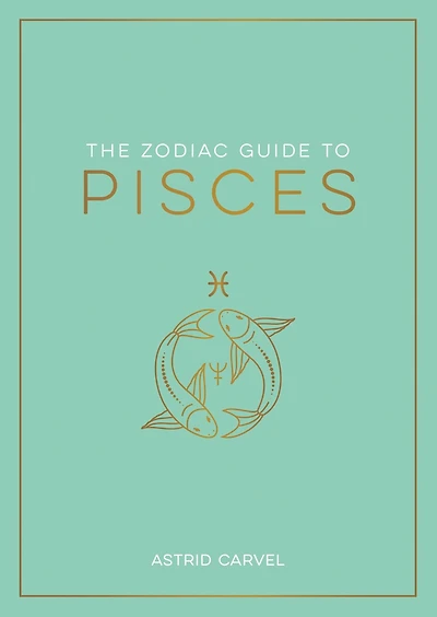 The Zodiac Guide to Pisces: The Ultimate Guide to Understanding Your Star Sign, Unlocking Your Destiny and Decoding the Wisdom of the Stars