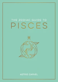 The Zodiac Guide to Pisces: The Ultimate Guide to Understanding Your Star Sign, Unlocking Your Destiny and Decoding the Wisdom of the Stars