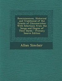 Reminiscences, Historical and Traditional of the Grants Glenmoriston: With Selections From Songs Elegies Their Bards (Classic Reprint)