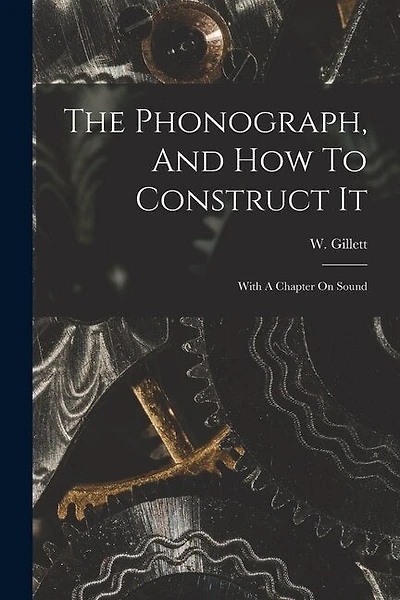 The Phonograph, And How To Construct It: With A Chapter On Sound