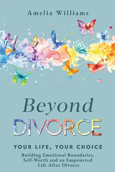 Beyond Divorce: Building Emotional Boundaries, Self-Worth and an Empowered Life After Divorce