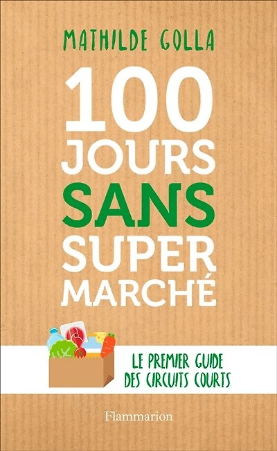 100 jours sans supermarché: le premier guide des circuits courts