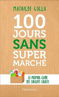 100 jours sans supermarché: le premier guide des circuits courts