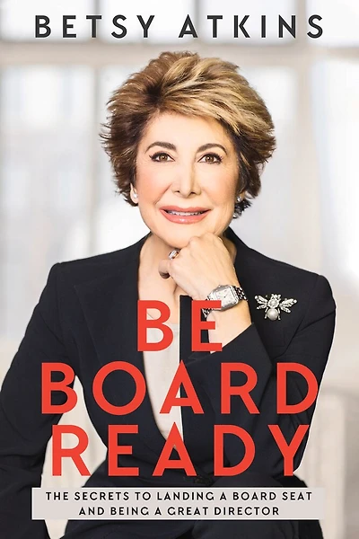 Be Board Ready: The Secrets To Landing A Board Seat And Being A Great Director