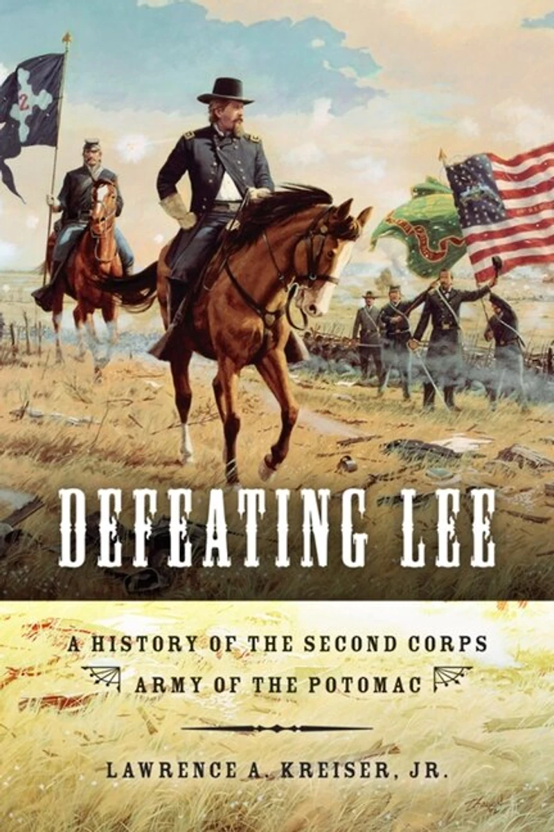 Defeating Lee: A History Of The Second Corps, Army Potomac