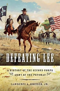 Defeating Lee: A History Of The Second Corps, Army Potomac