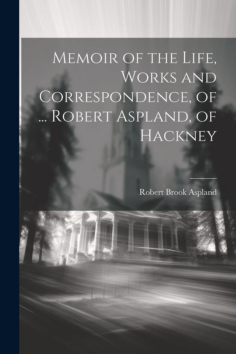 Memoir of the Life, Works and Correspondence, of ... Robert Aspland