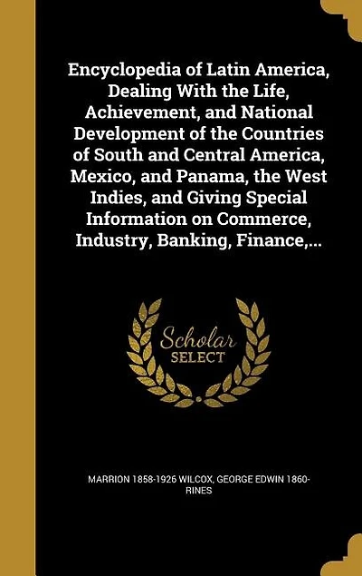 Encyclopedia of Latin America, Dealing With the Life, Achievement, and National Development of the Countries of South and Central America, Mexico, and Panama, the West Indies, and Giving Special Information on Commerce, Industry, Banking, Finance,...