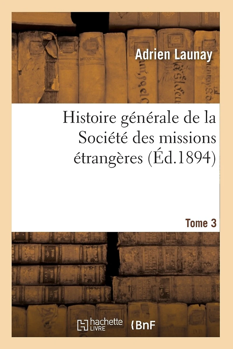Histoire Génerale De La Société Des Missions-Étrangères, Volume 3 - Primary Source Edition