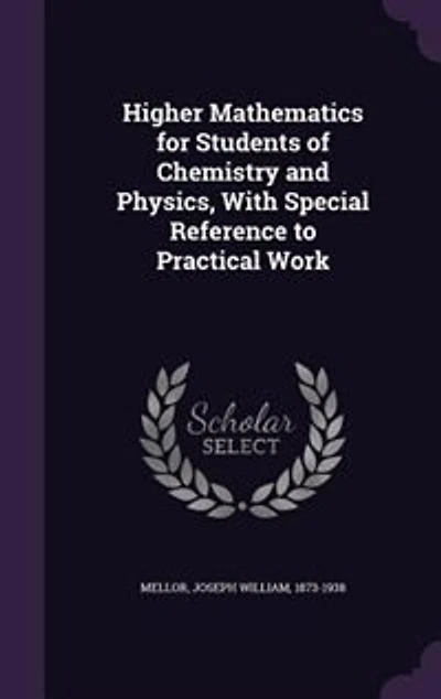 Higher Mathematics for Students of Chemistry and Physics, With Special Reference to Practical Work