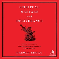 Spiritual Warfare and Deliverance: How to Minister the Demonically Oppressed Possessed