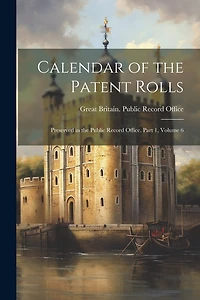 Calendar of the Patent Rolls: Preserved in the Public Record Office, Part 1, volume 6