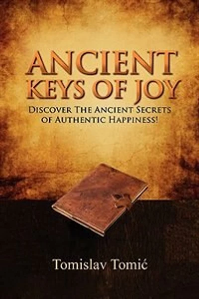 Ancient Keys Of Joy: Discover The Ancient Secrets Of Authentic Happiness!