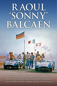 Raoul 'Sonny' Balcaen: My exciting true-life story in motor racing from Top-Fuel drag-racing pioneer to Jim Hall, Reventlow Scarab, Carroll Shelby and beyond