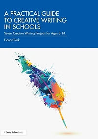 A Practical Guide To Creative Writing Schools: Seven Projects For Ages 8-14