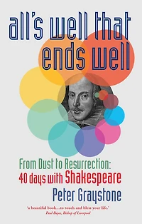 All's Well That Ends Well: From Dust to Resurrection: 40 Days with Shakespeare