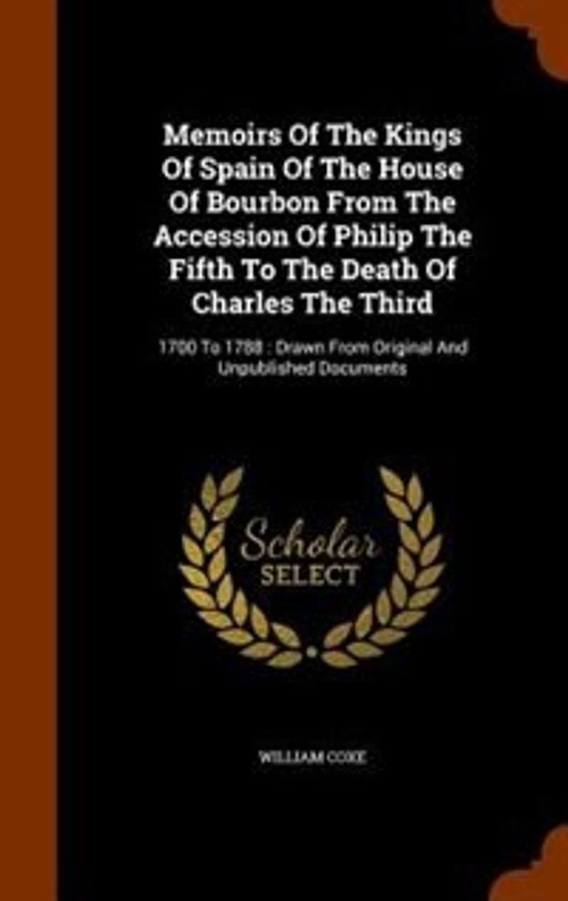 Memoirs Of The Kings Spain House Bourbon, From Accession Philip Fifth To Death Charles Third