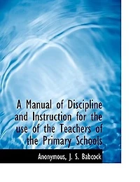 A Manual of Discipline and Instruction for the use Teachers Primary Schools