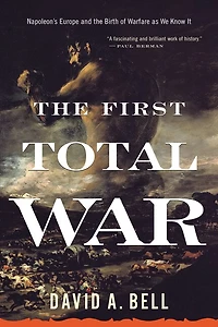 the First Total War: Napoleon's Europe and Birth of Warfare as We Know It
