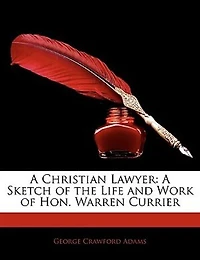 A Christian Lawyer. Sketch of the Life and Work Hon. Warren Currier
