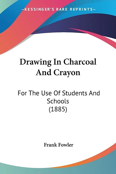 Drawing In Charcoal And Crayon: For The Use Of Students And Schools (1885)